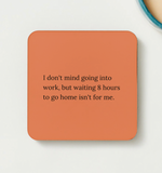 Load image into Gallery viewer, I don&#39;t mind going into work, but waiting 8 hours to go home isn&#39;t for me - funny coaster
