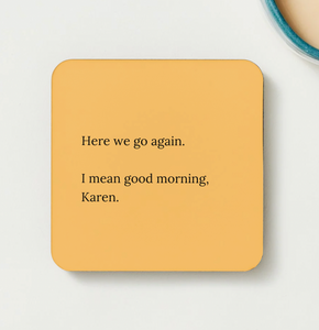 Here we go again.  I mean good morning, Karen - funny coaster