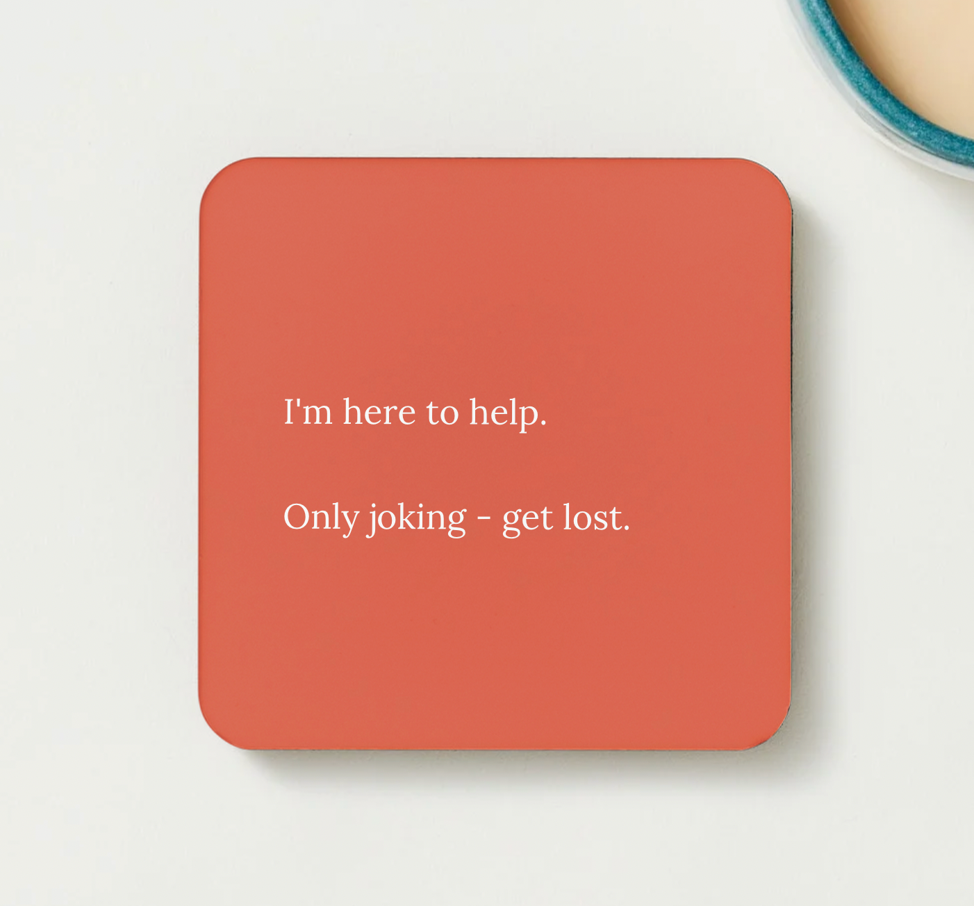 I'm here to help.  Only joking - get lost - funny coaster